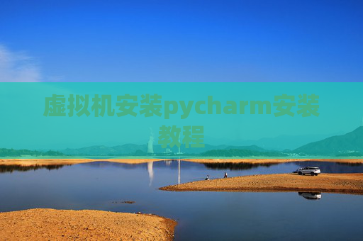 虚拟机安装pycharm安装教程 虚拟机安装pycharm安装教程
